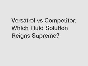 Versatrol vs Competitor: Which Fluid Solution Reigns Supreme?