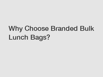 Why Choose Branded Bulk Lunch Bags?