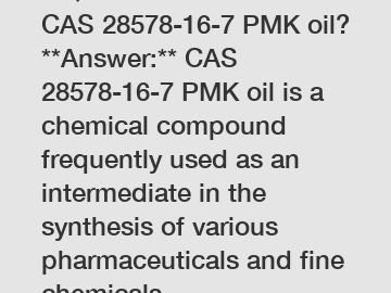 **Question:** What is CAS 28578-16-7 PMK oil? **Answer:** CAS 28578-16-7 PMK oil is a chemical compound frequently used as an intermediate in the synthesis of various pharmaceuticals and fine chemical