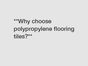 **Why choose polypropylene flooring tiles?**