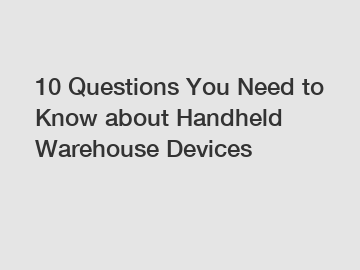 10 Questions You Need to Know about Handheld Warehouse Devices