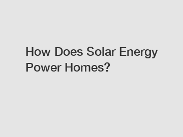 How Does Solar Energy Power Homes?