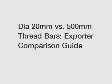 Dia 20mm vs. 500mm Thread Bars: Exporter Comparison Guide