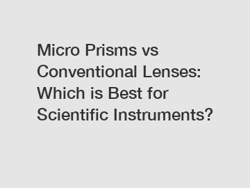 Micro Prisms vs Conventional Lenses: Which is Best for Scientific Instruments?