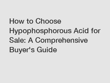 How to Choose Hypophosphorous Acid for Sale: A Comprehensive Buyer's Guide