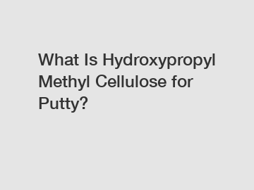 What Is Hydroxypropyl Methyl Cellulose for Putty?