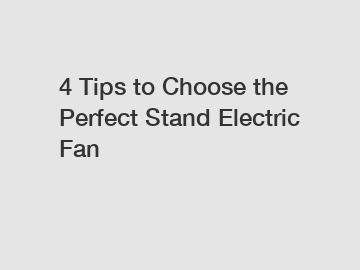 4 Tips to Choose the Perfect Stand Electric Fan