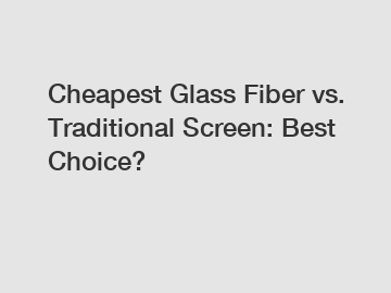 Cheapest Glass Fiber vs. Traditional Screen: Best Choice?