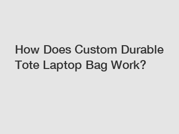 How Does Custom Durable Tote Laptop Bag Work?