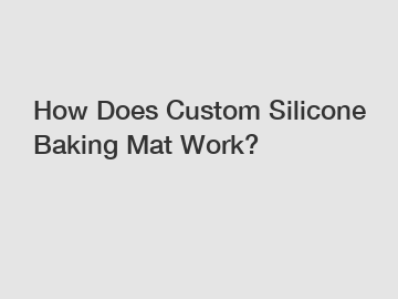 How Does Custom Silicone Baking Mat Work?