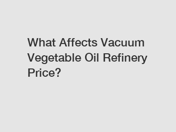 What Affects Vacuum Vegetable Oil Refinery Price?