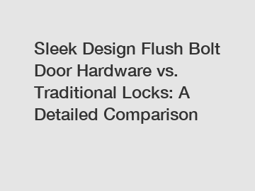 Sleek Design Flush Bolt Door Hardware vs. Traditional Locks: A Detailed Comparison