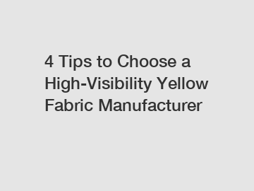 4 Tips to Choose a High-Visibility Yellow Fabric Manufacturer