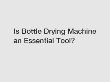 Is Bottle Drying Machine an Essential Tool?