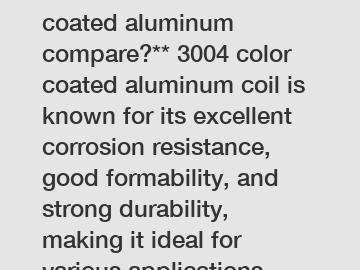 **How does 3004 color coated aluminum compare?** 3004 color coated aluminum coil is known for its excellent corrosion resistance, good formability, and strong durability, making it ideal for various a