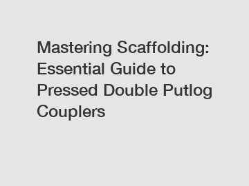 Mastering Scaffolding: Essential Guide to Pressed Double Putlog Couplers