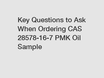 Key Questions to Ask When Ordering CAS 28578-16-7 PMK Oil Sample