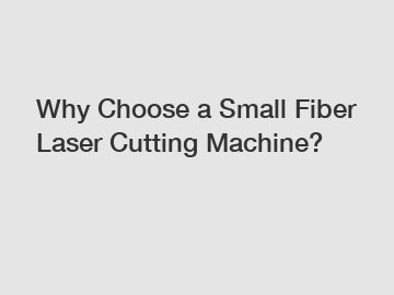 Why Choose a Small Fiber Laser Cutting Machine?