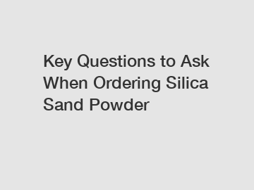 Key Questions to Ask When Ordering Silica Sand Powder