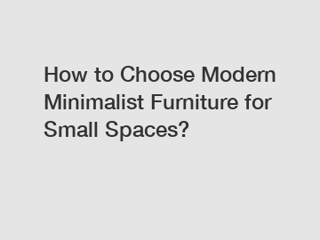 How to Choose Modern Minimalist Furniture for Small Spaces?