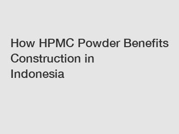 How HPMC Powder Benefits Construction in Indonesia