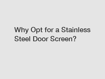 Why Opt for a Stainless Steel Door Screen?