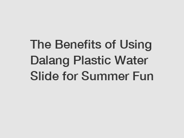 The Benefits of Using Dalang Plastic Water Slide for Summer Fun