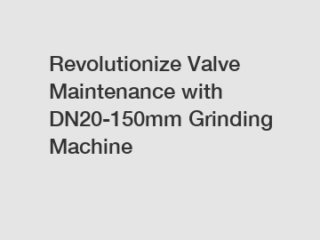 Revolutionize Valve Maintenance with DN20-150mm Grinding Machine