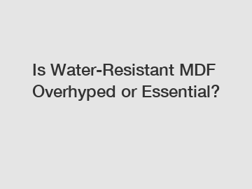 Is Water-Resistant MDF Overhyped or Essential?