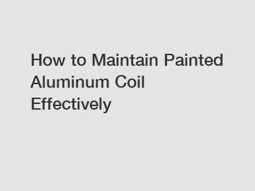 How to Maintain Painted Aluminum Coil Effectively