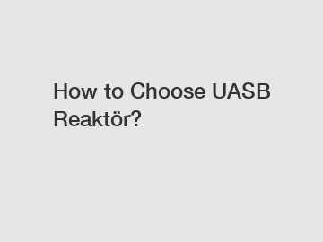 How to Choose UASB Reaktör?