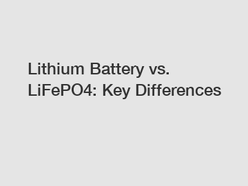 Lithium Battery vs. LiFePO4: Key Differences