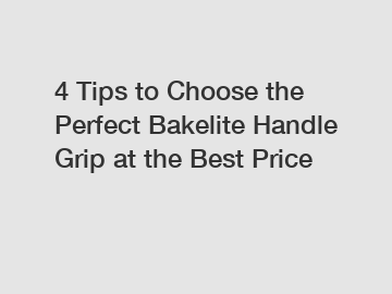 4 Tips to Choose the Perfect Bakelite Handle Grip at the Best Price