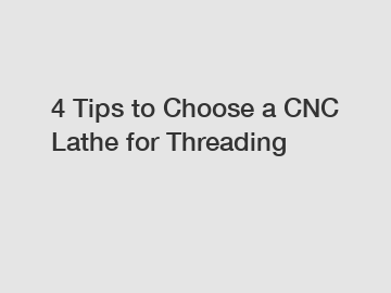 4 Tips to Choose a CNC Lathe for Threading