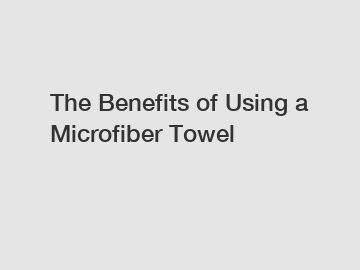 The Benefits of Using a Microfiber Towel