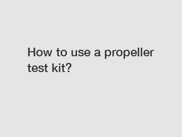 How to use a propeller test kit?