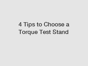4 Tips to Choose a Torque Test Stand