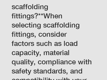**How to choose the best scaffolding fittings?**When selecting scaffolding fittings, consider factors such as load capacity, material quality, compliance with safety standards, and compatibility with 