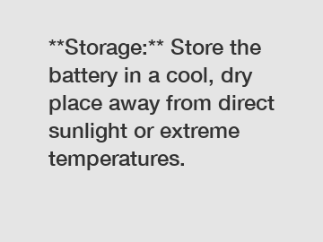 **Storage:** Store the battery in a cool, dry place away from direct sunlight or extreme temperatures.