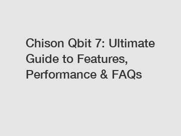 Chison Qbit 7: Ultimate Guide to Features, Performance & FAQs