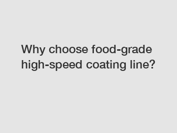 Why choose food-grade high-speed coating line?