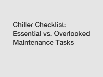 Chiller Checklist: Essential vs. Overlooked Maintenance Tasks