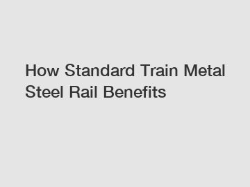 How Standard Train Metal Steel Rail Benefits