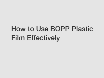 How to Use BOPP Plastic Film Effectively