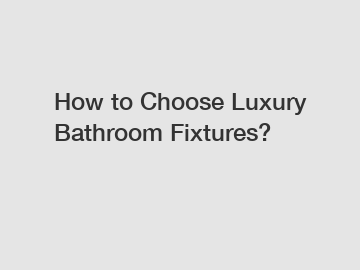 How to Choose Luxury Bathroom Fixtures?