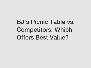 BJ's Picnic Table vs. Competitors: Which Offers Best Value?