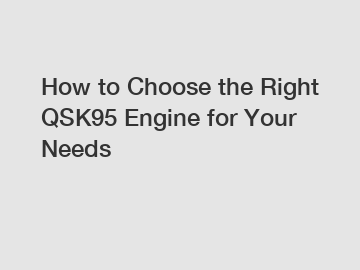 How to Choose the Right QSK95 Engine for Your Needs