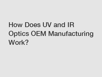 How Does UV and IR Optics OEM Manufacturing Work?