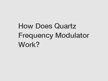 How Does Quartz Frequency Modulator Work?