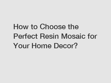 How to Choose the Perfect Resin Mosaic for Your Home Decor?